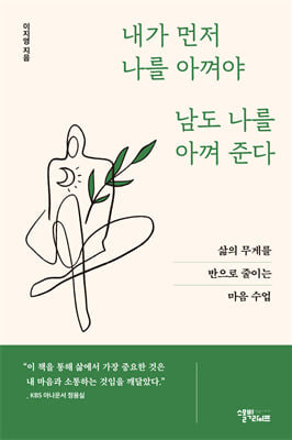 내가 먼저 나를 아껴야 남도 나를 아껴준다 : 삶의 무게를 반으로 덜어내는 마음 수업